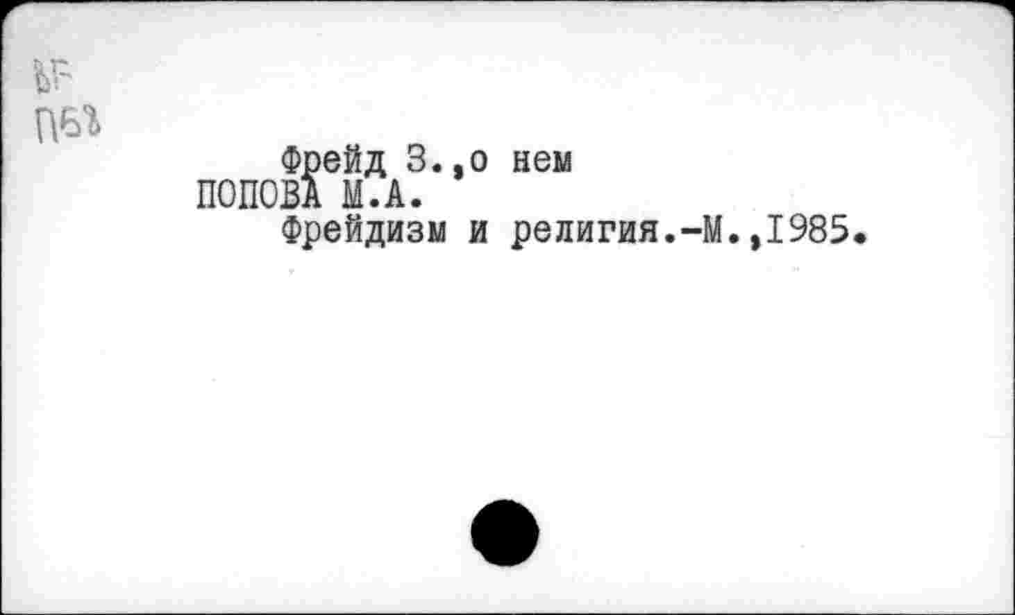 ﻿Фрейд З.,о нем ПОПОВА М.А.
Фрейдизм и религия.-М.,1985